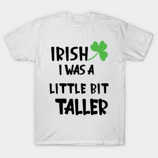 Irish I Was A Little Bit Taller Celebrate St Patricks Day Tee T-Shirt